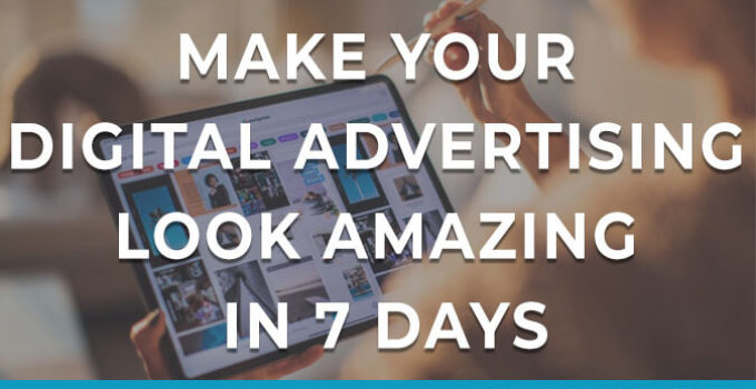 How to Make your Digital Advertising look Amazing in 7 Days